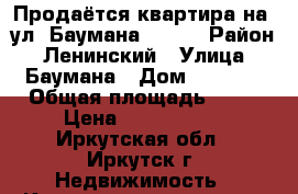 Продаётся квартира на  ул. Баумана 174/3 › Район ­ Ленинский › Улица ­ Баумана › Дом ­ 174/3 › Общая площадь ­ 63 › Цена ­ 2 500 000 - Иркутская обл., Иркутск г. Недвижимость » Квартиры продажа   . Иркутская обл.,Иркутск г.